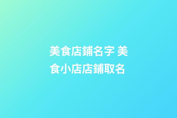 美食店鋪名字 美食小店店鋪取名-第1張-店鋪起名-玄機派